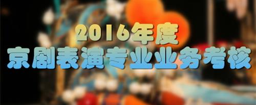 美女漏奶头91国家京剧院2016年度京剧表演专业业务考...